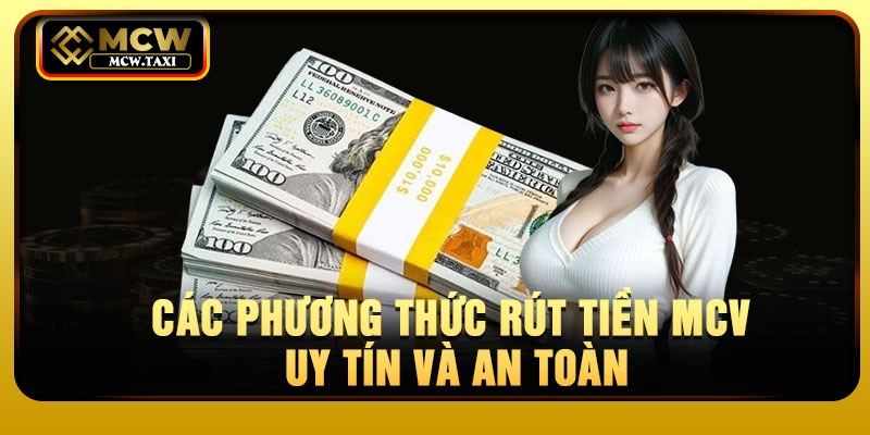 Các phương thức rút tiền MCV uy tín và an toàn