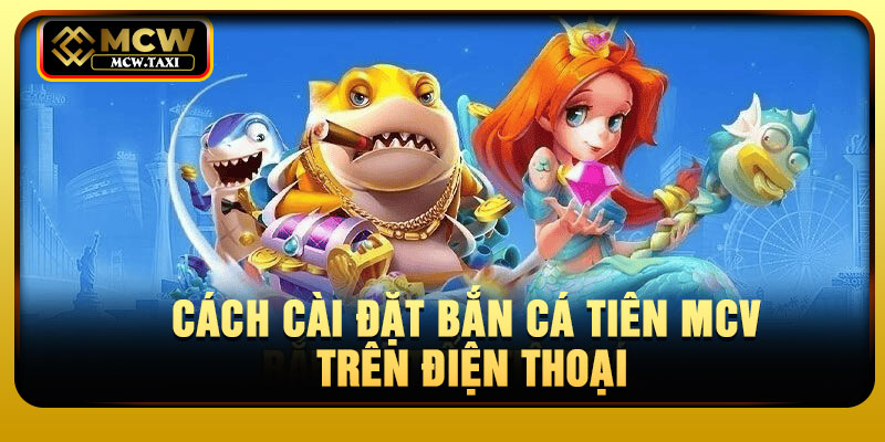 Cách cài đặt bắn cá tiên MCV trên điện thoại
