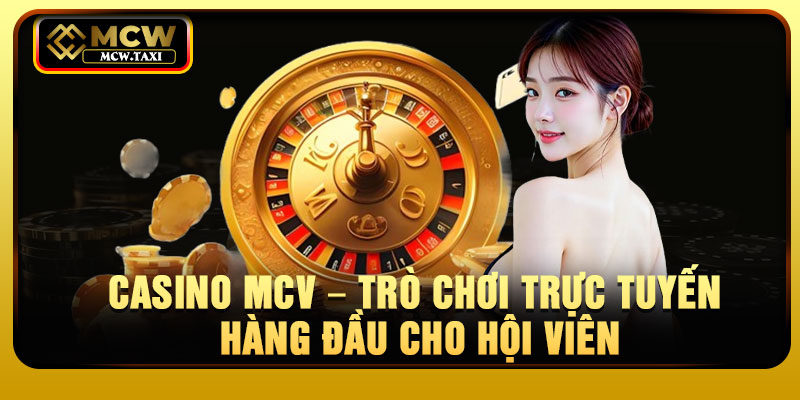 Casino MCV – Trò chơi trực tuyến hàng đầu cho hội viên