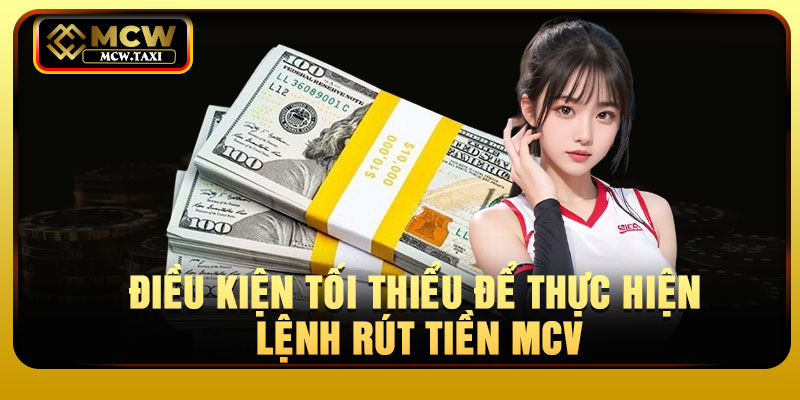 Điều kiện tối thiểu để thực hiện lệnh rút tiền MCV