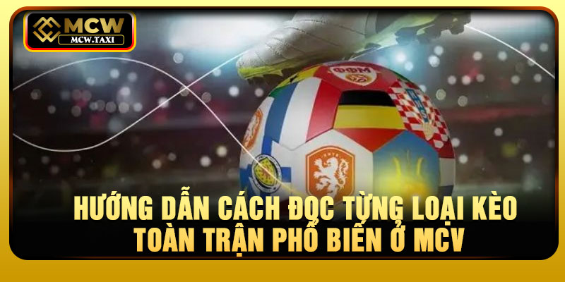 Hướng dẫn cách đọc từng loại kèo toàn trận phổ biến ở MCV