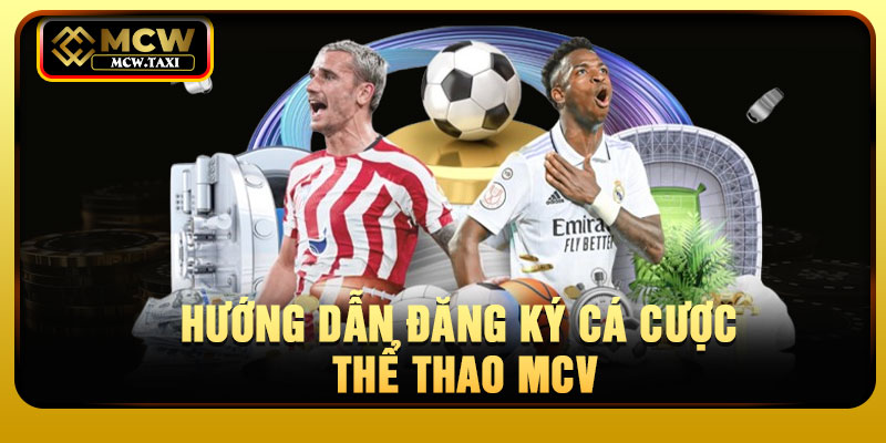 Hướng dẫn đăng ký cá cược thể thao MCV