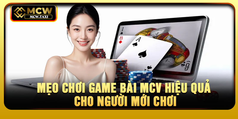 Mẹo chơi game bài MCV hiệu quả cho người mới chơi