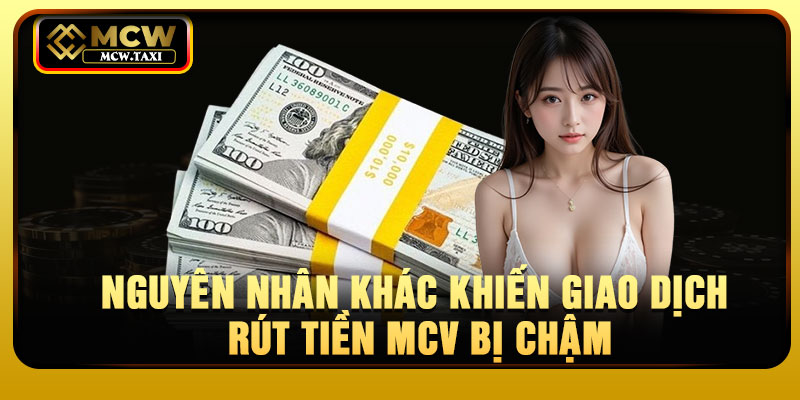 Nguyên nhân khác khiến giao dịch rút tiền MCV bị chậm