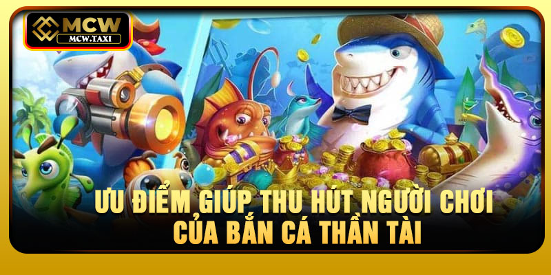 Ưu điểm giúp thu hút người chơi của bắn cá thần tài