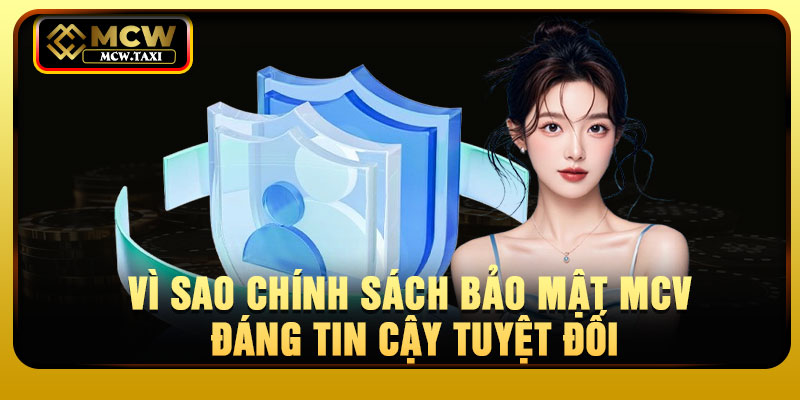Vì sao chính sách bảo mật MCV đáng tin cậy tuyệt đối