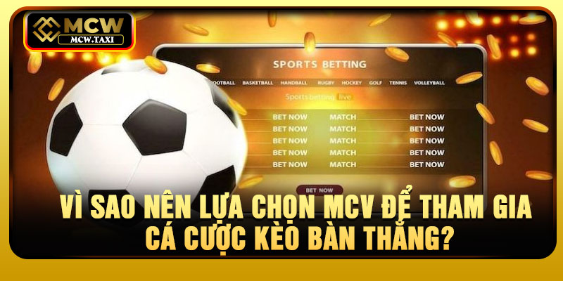 Vì sao nên lựa chọn MCV để tham gia cá cược kèo bàn thắng?